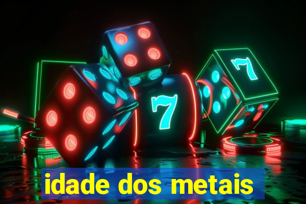 idade dos metais